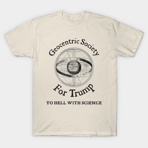 Geocentric Society For Trump - To Hell With Science T-Shirt by drunkparrotgraphics